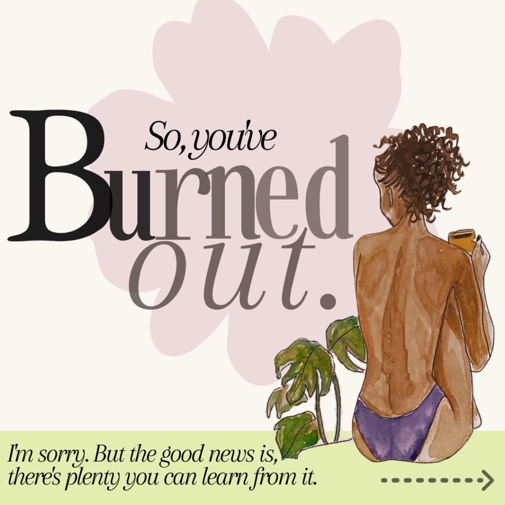 So, You’ve Burned Out. Here’s what you can learn from it.